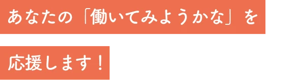 あなたの「働いてみようかな」を応援します！